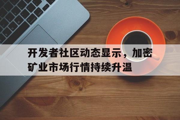 半岛体育APP包含开发者社区动态显示，加密矿业市场行情持续升温的词条
